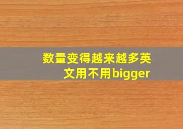 数量变得越来越多英文用不用bigger