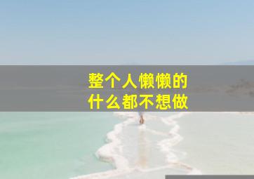 整个人懒懒的什么都不想做