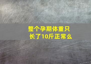 整个孕期体重只长了10斤正常么