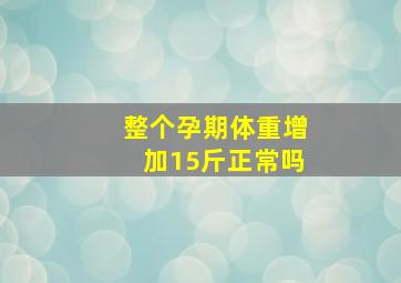 整个孕期体重增加15斤正常吗