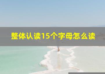 整体认读15个字母怎么读