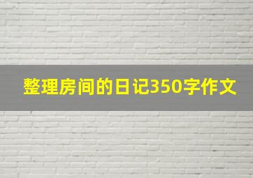 整理房间的日记350字作文