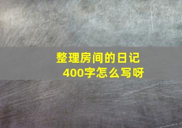 整理房间的日记400字怎么写呀