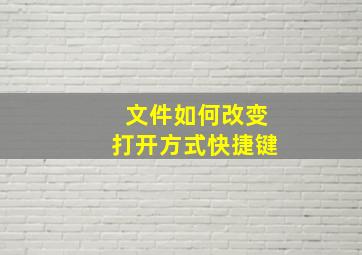 文件如何改变打开方式快捷键