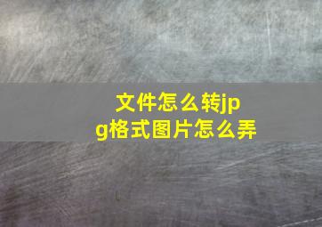 文件怎么转jpg格式图片怎么弄