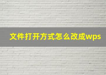 文件打开方式怎么改成wps