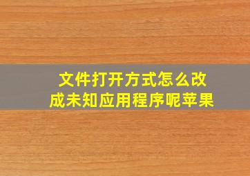 文件打开方式怎么改成未知应用程序呢苹果