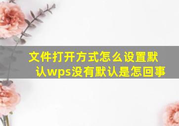 文件打开方式怎么设置默认wps没有默认是怎回事