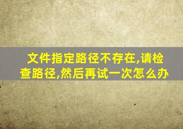 文件指定路径不存在,请检查路径,然后再试一次怎么办