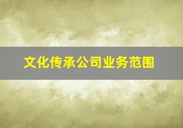 文化传承公司业务范围