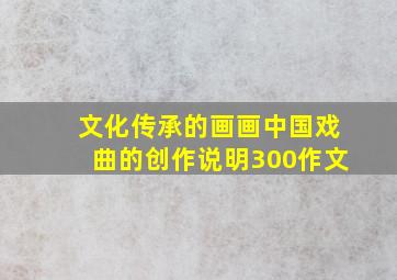 文化传承的画画中国戏曲的创作说明300作文