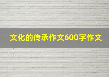 文化的传承作文600字作文