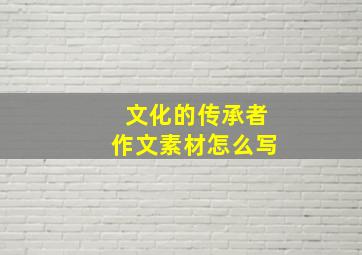 文化的传承者作文素材怎么写