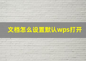 文档怎么设置默认wps打开