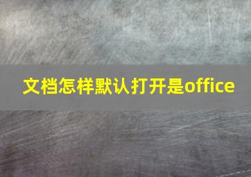 文档怎样默认打开是office