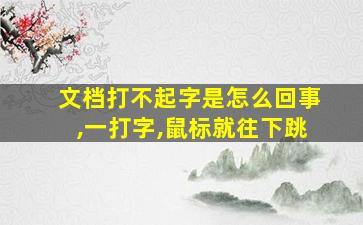 文档打不起字是怎么回事,一打字,鼠标就往下跳