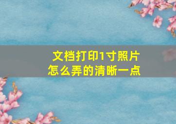 文档打印1寸照片怎么弄的清晰一点