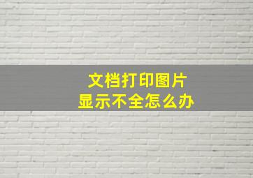 文档打印图片显示不全怎么办