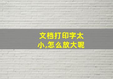 文档打印字太小,怎么放大呢