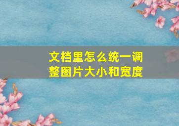 文档里怎么统一调整图片大小和宽度