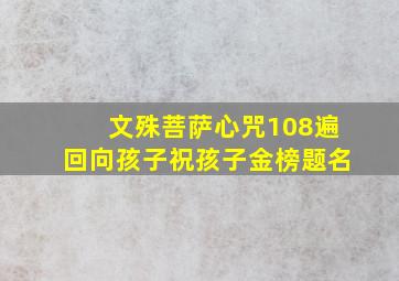 文殊菩萨心咒108遍回向孩子祝孩子金榜题名