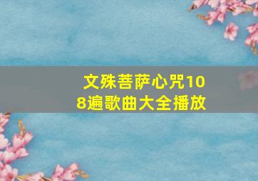 文殊菩萨心咒108遍歌曲大全播放