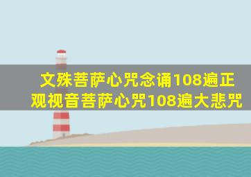 文殊菩萨心咒念诵108遍正观视音菩萨心咒108遍大悲咒