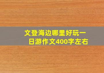 文登海边哪里好玩一日游作文400字左右