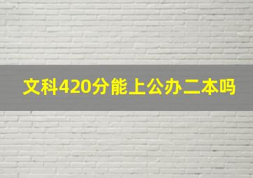 文科420分能上公办二本吗