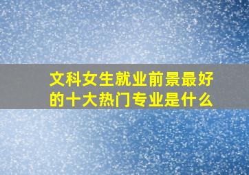 文科女生就业前景最好的十大热门专业是什么