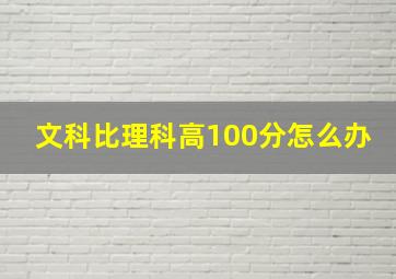 文科比理科高100分怎么办