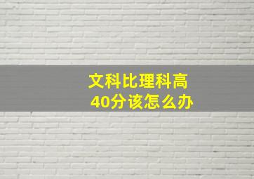 文科比理科高40分该怎么办