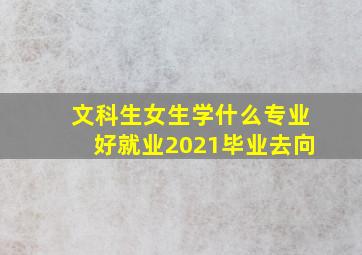 文科生女生学什么专业好就业2021毕业去向