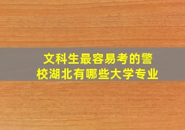 文科生最容易考的警校湖北有哪些大学专业