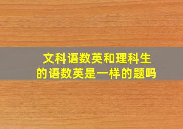 文科语数英和理科生的语数英是一样的题吗