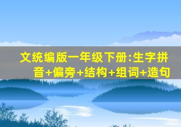 文统编版一年级下册:生字拼音+偏旁+结构+组词+造句