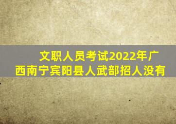 文职人员考试2022年广西南宁宾阳县人武部招人没有