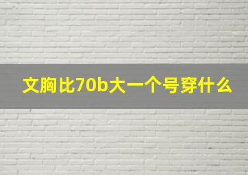 文胸比70b大一个号穿什么