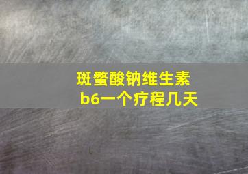 斑蝥酸钠维生素b6一个疗程几天