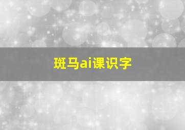 斑马ai课识字