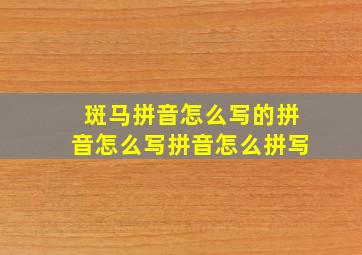 斑马拼音怎么写的拼音怎么写拼音怎么拼写