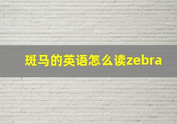 斑马的英语怎么读zebra