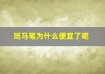 斑马笔为什么便宜了呢