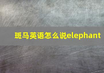 斑马英语怎么说elephant