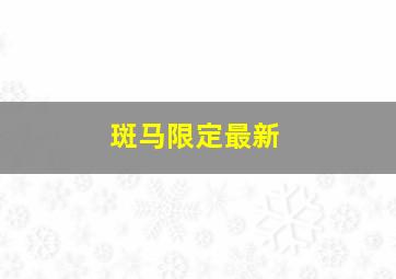 斑马限定最新