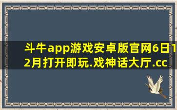 斗牛app游戏安卓版官网6日12月打开即玩.戏神话大厅.cc