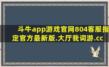 斗牛app游戏官网804客服指定官方最新版.大厅我词游.cc