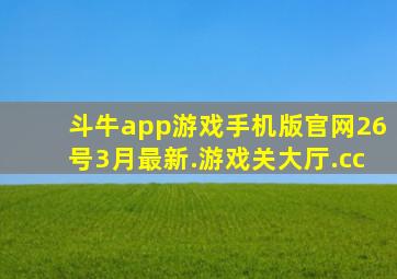 斗牛app游戏手机版官网26号3月最新.游戏关大厅.cc