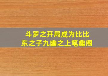 斗罗之开局成为比比东之子九幽之上笔趣阁