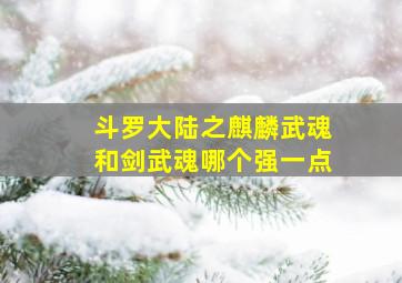 斗罗大陆之麒麟武魂和剑武魂哪个强一点